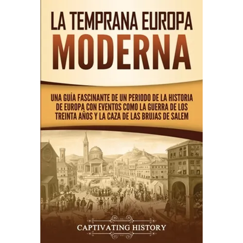 La temprana Europa Moderna: Una guía fascinante de un periodo de la historia de Europa con eventos como la guerra de los Treinta Años y la caza de las