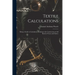 Textile Calculations: Being a Guide to Calculations Relating to the Construction of all Kinds of Yarns and Fabrics