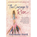 The Courage To Rise: How To Transform The Barriers That Hold Us Back From Healthy Relationships And Real Love