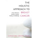 The Holistic Approach to Breast Cancer: Every Woman's Guide to Health, Vitality, & Wellbeing