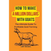 How To Make A Million Dollars With Goats: The Ultimate Guide To Profitable Goat Farming