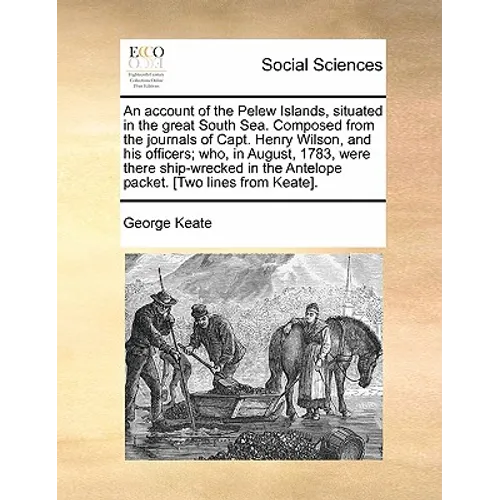 An Account of the Pelew Islands, Situated in the Great South Sea. Composed from the Journals of Capt. Henry Wilson, and His Officers; Who, in August,