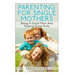 Parenting For Single Mothers: Being A Good Mom And Raising Great Kids