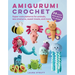 Amigurumi Crochet: 35 Easy Projects to Make: Super-Cute Patterns for Animals, Sea Creatures, Sweet Treats, and More