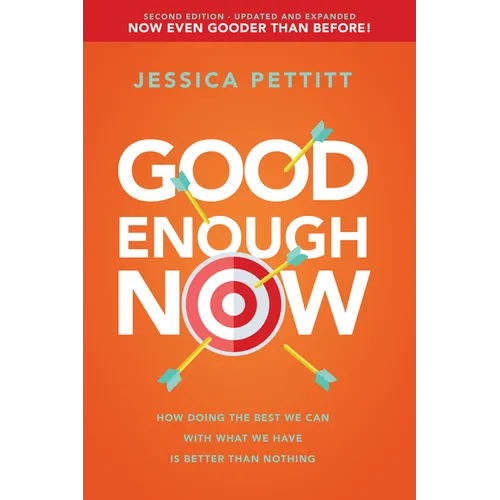Good Enough Now: How Doing the Best We Can with What We Have Is Better Than Nothing (Second Edition: Updated and Expanded)