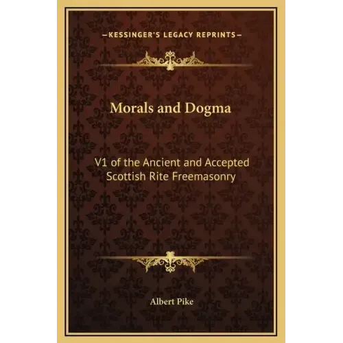 Morals and Dogma: V1 of the Ancient and Accepted Scottish Rite Freemasonry