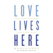 Love Lives Here: Finding What You Need in a World Telling You What You Want