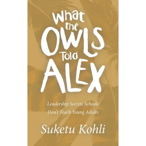 What the Owls Told Alex: Leadership Secrets Schools Don't Teach Young Adults