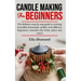 Candle Making For Beginners: The definitive step by step guide to creating incredible homemade candles with different fragrances, essential oils, h