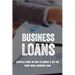 Business Loans: Complete Guide On How To Choose & Get The Right Small Business Loan: Business Loan Book