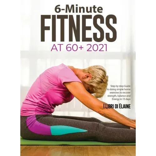 6-Minute Fitness at 60+ 2021: Step by step Guide to doing simple home exercises to recover strength, balance and Energy in 15 days