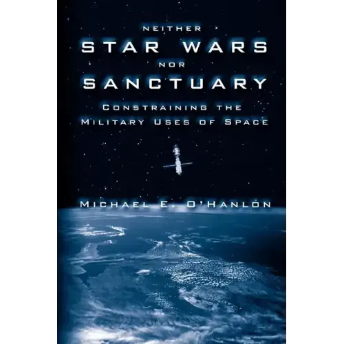 Neither Star Wars Nor Sanctuary: Constraining the Military Uses of Space
