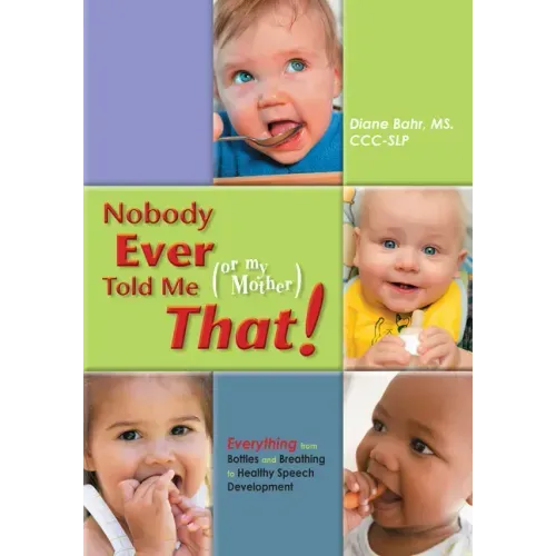 Nobody Ever Told Me (or My Mother) That!: Everything from Bottles and Breathing to Healthy Speech Development