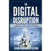 The Digital Disruption: The Past, Present, and Future Of Digitalization and Its Impact on The World We Live In