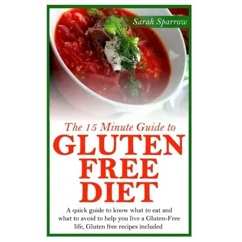 The 15 Minute Guide to Gluten Free Diet: A quick guide to know what to eat and what to avoid to help you live a Gluten-Free life, Gluten free recipes
