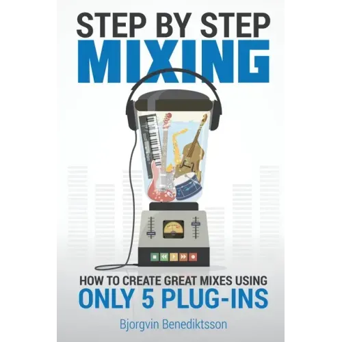 Step By Step Mixing: How to Create Great Mixes Using Only 5 Plug-ins