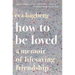 How to Be Loved: A Memoir of Lifesaving Friendship
