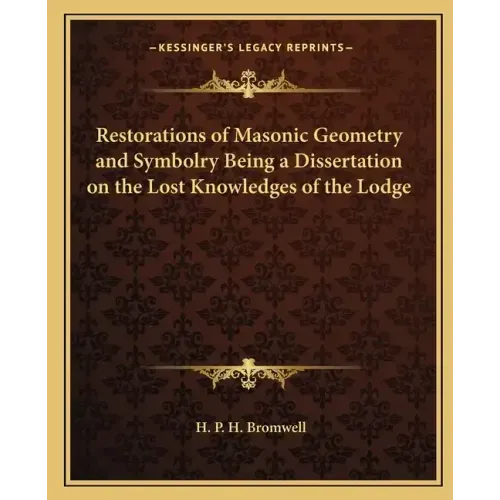 Restorations of Masonic Geometry and Symbolry Being a Dissertation on the Lost Knowledges of the Lodge