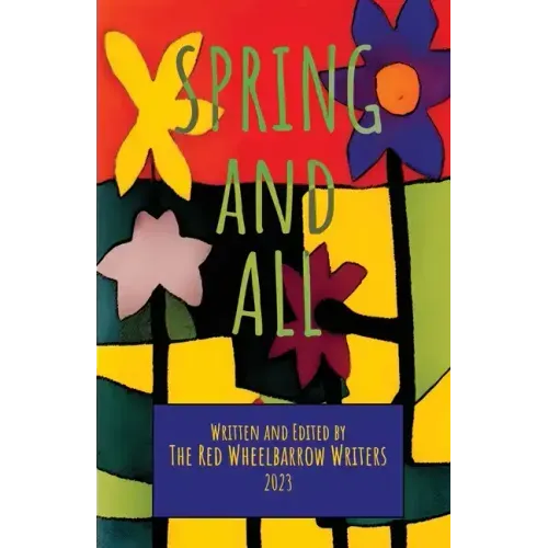 Spring and All: A Red Wheelbarrow Writers Anthology