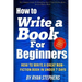 How To Write A Book For Beginners: How to Write a Great Non-Fiction Book In Under 7 Days