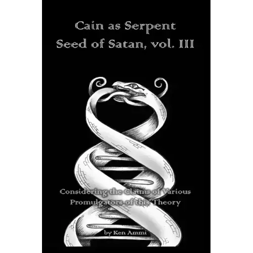 Cain as Serpent Seed of Satan, vol. III: Considering the Claims of Various Promulgators of this Theory