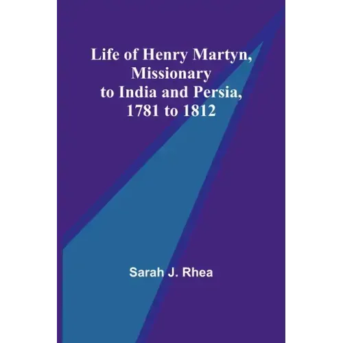Life of Henry Martyn, Missionary to India and Persia, 1781 to 1812