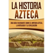La historia azteca: Una guía fascinante sobre el imperio azteca, la mitología y la civilización