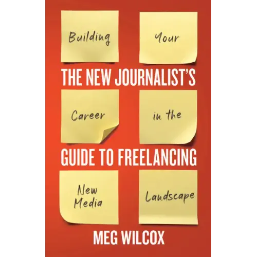 The New Journalist's Guide to Freelancing: Building Your Career in the New Media Landscape