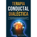 Terapia conductual dialéctica: Una guía de DBT para controlar las emociones, la ansiedad, los cambios de humor y el trastorno límite de la personalid