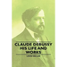 Claude Debussy - His Life and Works