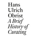 A Brief History of Curating: By Hans Ulrich Obrist
