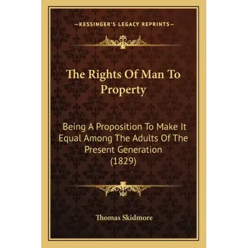 The Rights Of Man To Property: Being A Proposition To Make It Equal Among The Adults Of The Present Generation (1829)