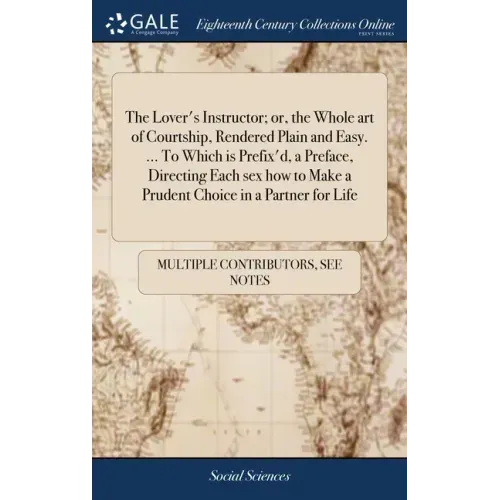 The Lover's Instructor; or, the Whole art of Courtship, Rendered Plain and Easy. ... To Which is Prefix'd, a Preface, Directing Each sex how to Make a