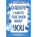 Daddy I Wrote This Book About You: What I Love About Daddy - Fill In The Blank Book With Prompts - Christmas, Birthday Gifts Idea From Kids, Children