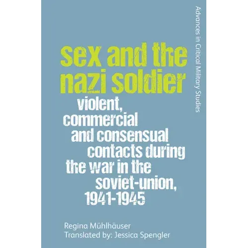 Sex and the Nazi Soldier: Violent, Commercial and Consensual Encounters During the War in the Soviet Union, 1941-45
