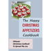 The Happy Christmas Appetizers Cookbook: Ultimate Christmas Cookbook To Spread The Joy