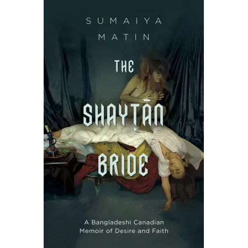 The Shaytan Bride: A Bangladeshi Canadian Memoir of Desire and Faith
