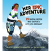 Her Epic Adventure: 25 Daring Women Who Inspire a Life Less Ordinary