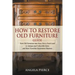 How to Restore Old Furniture Guide: Turn Old Furniture into New, Give a Fresh Look to Antique and Collectible Items and Start Furniture Restoration Bu