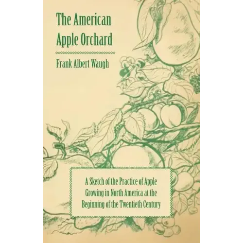 The American Apple Orchard - A Sketch of the Practice of Apple Growing in North America at the Beginning of the Twentieth Century