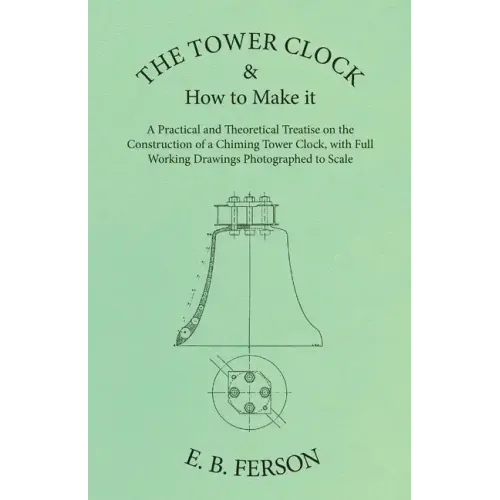 The Tower Clock and How to Make it - A Practical and Theoretical Treatise on the Construction of a Chiming Tower Clock, with Full Working Drawings Pho