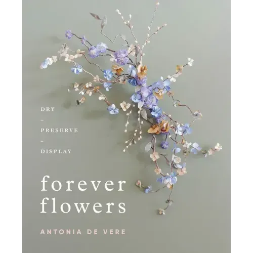 Forever Flowers: Dry, Preserve, Display