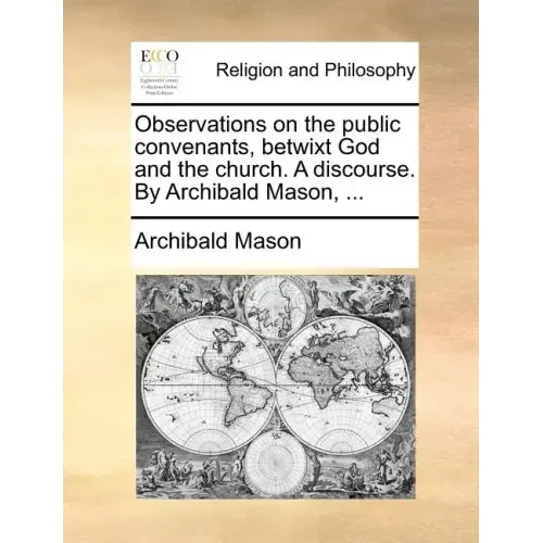 Observations on the Public Convenants, Betwixt God and the Church. a Discourse. by Archibald Mason, ...