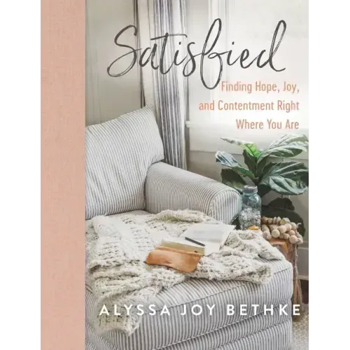 Satisfied: Finding Hope, Joy, and Contentment Right Where You Are