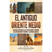 El antiguo Oriente Medio: Una guía fascinante de las civilizaciones e imperios del antiguo Oriente Próximo y la antigua Anatolia