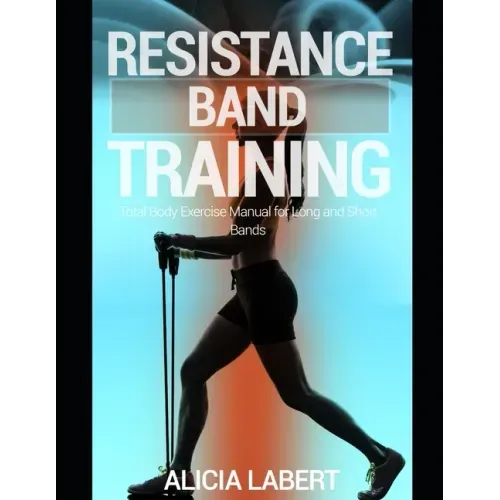 Resistance Bands Training: Total Body Exercise Manual for Long and Short Bands