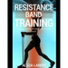 Resistance Bands Training: Total Body Exercise Manual for Long and Short Bands