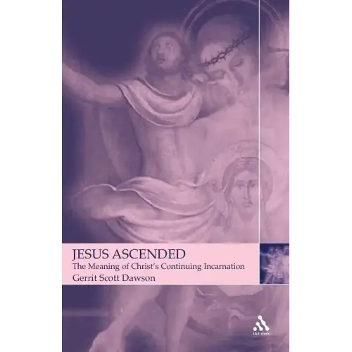 Jesus Ascended: The Meaning of Christ's Continuing Incarnation