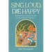 Sing Loud, Die Happy: An Exploration of How God's Gift of Song Is Meant to Change Us