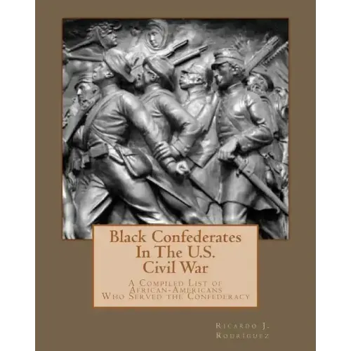 Black Confederates In The U.S. Civil War: A Compiled List of African - Americans Who Served The Confederacy